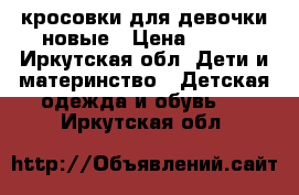 кросовки для девочки новые › Цена ­ 650 - Иркутская обл. Дети и материнство » Детская одежда и обувь   . Иркутская обл.